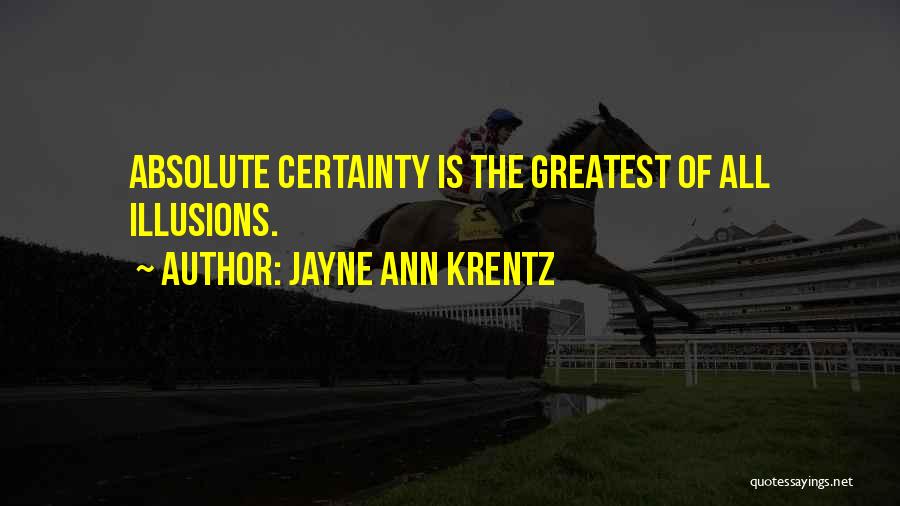 Jayne Ann Krentz Quotes: Absolute Certainty Is The Greatest Of All Illusions.