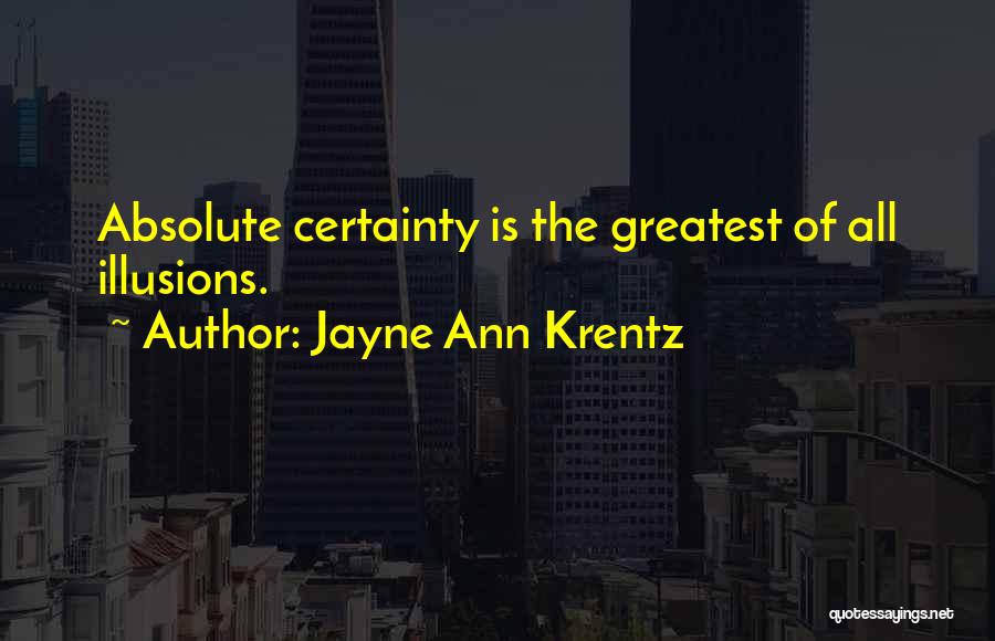 Jayne Ann Krentz Quotes: Absolute Certainty Is The Greatest Of All Illusions.