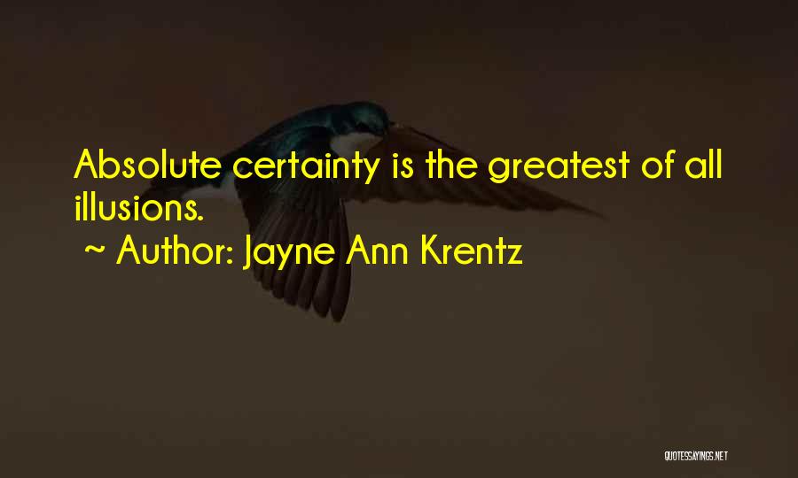 Jayne Ann Krentz Quotes: Absolute Certainty Is The Greatest Of All Illusions.