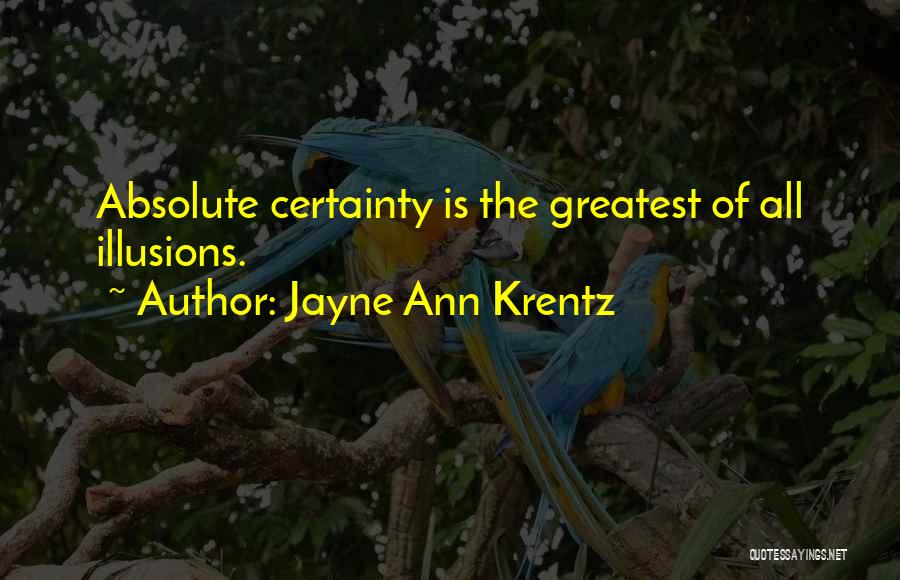 Jayne Ann Krentz Quotes: Absolute Certainty Is The Greatest Of All Illusions.