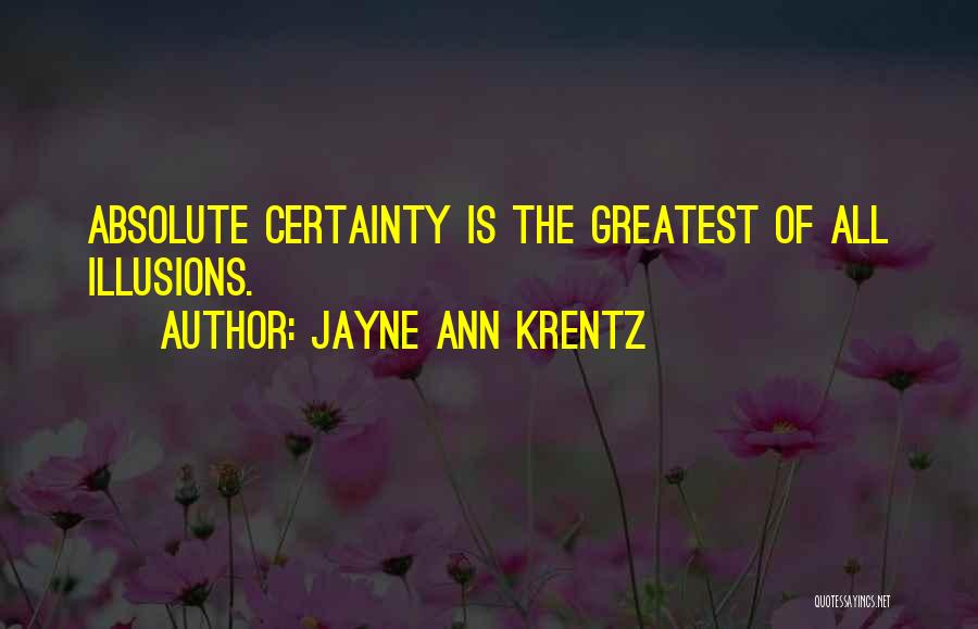 Jayne Ann Krentz Quotes: Absolute Certainty Is The Greatest Of All Illusions.