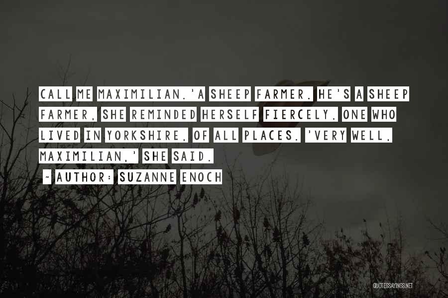 Suzanne Enoch Quotes: Call Me Maximilian.'a Sheep Farmer. He's A Sheep Farmer, She Reminded Herself Fiercely. One Who Lived In Yorkshire, Of All