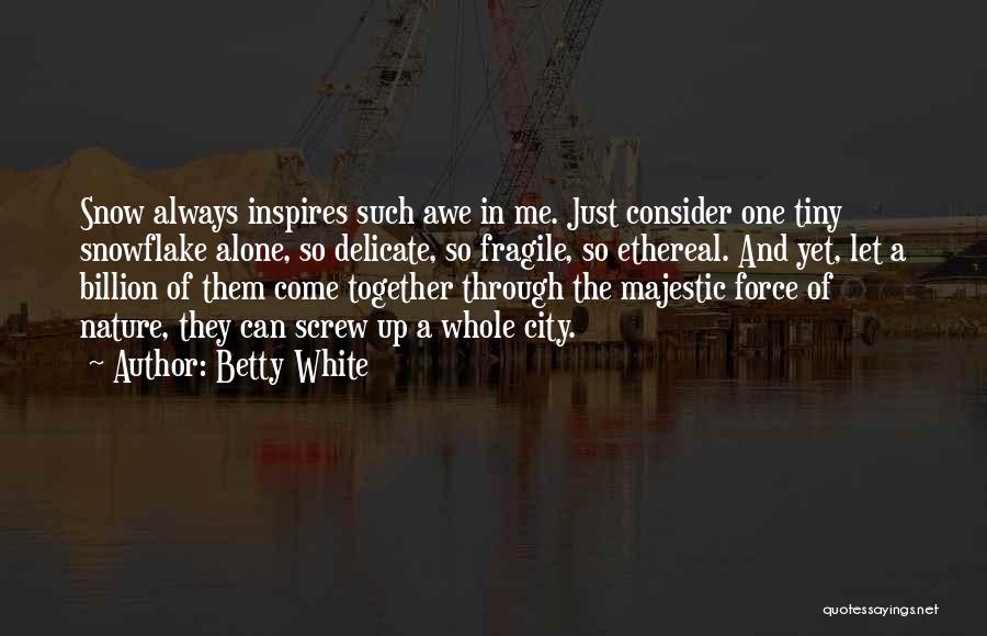 Betty White Quotes: Snow Always Inspires Such Awe In Me. Just Consider One Tiny Snowflake Alone, So Delicate, So Fragile, So Ethereal. And