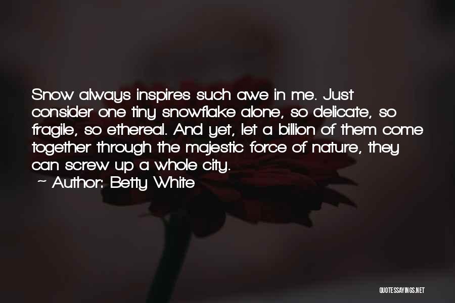 Betty White Quotes: Snow Always Inspires Such Awe In Me. Just Consider One Tiny Snowflake Alone, So Delicate, So Fragile, So Ethereal. And