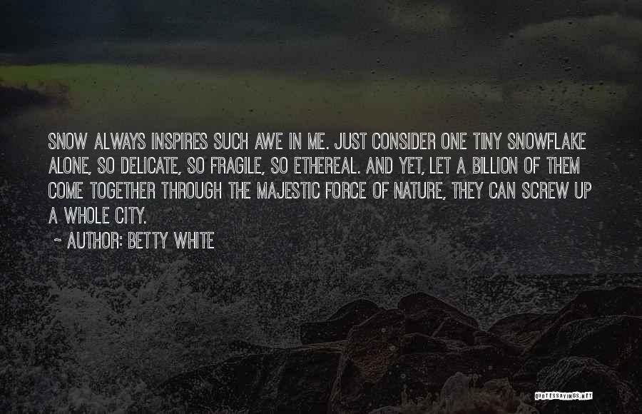 Betty White Quotes: Snow Always Inspires Such Awe In Me. Just Consider One Tiny Snowflake Alone, So Delicate, So Fragile, So Ethereal. And