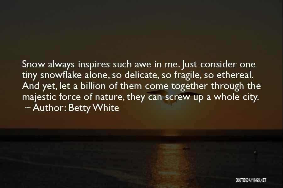 Betty White Quotes: Snow Always Inspires Such Awe In Me. Just Consider One Tiny Snowflake Alone, So Delicate, So Fragile, So Ethereal. And