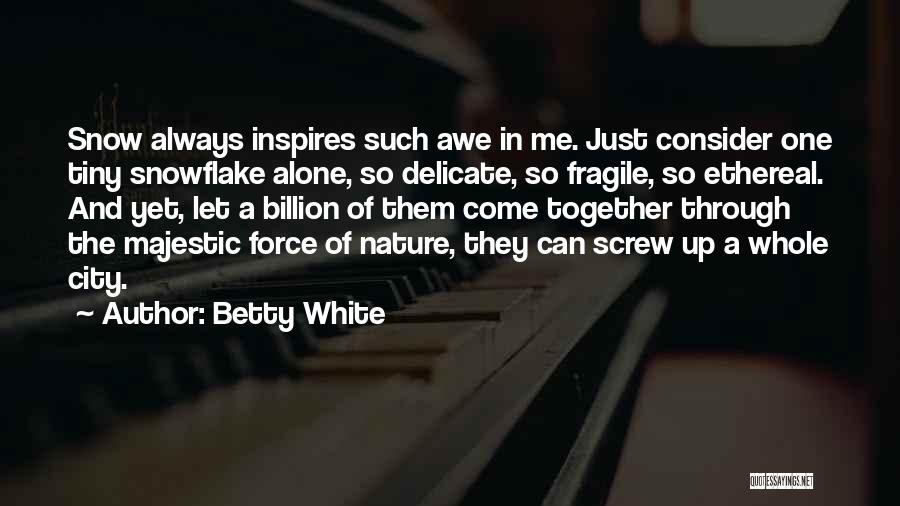 Betty White Quotes: Snow Always Inspires Such Awe In Me. Just Consider One Tiny Snowflake Alone, So Delicate, So Fragile, So Ethereal. And