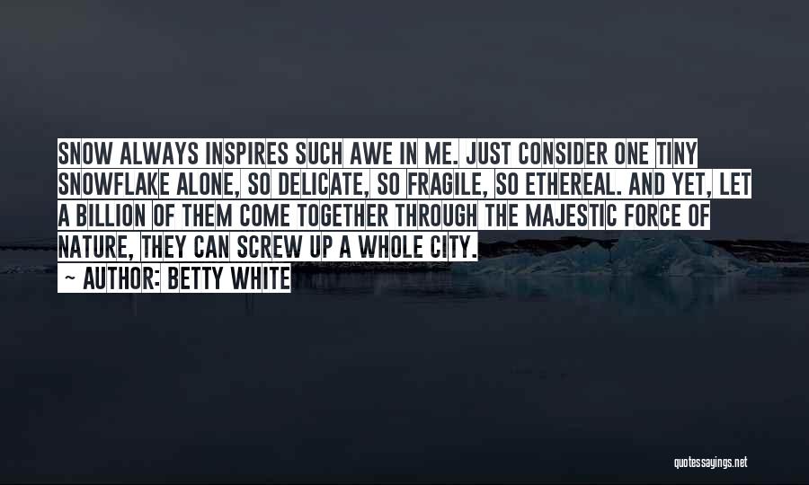 Betty White Quotes: Snow Always Inspires Such Awe In Me. Just Consider One Tiny Snowflake Alone, So Delicate, So Fragile, So Ethereal. And