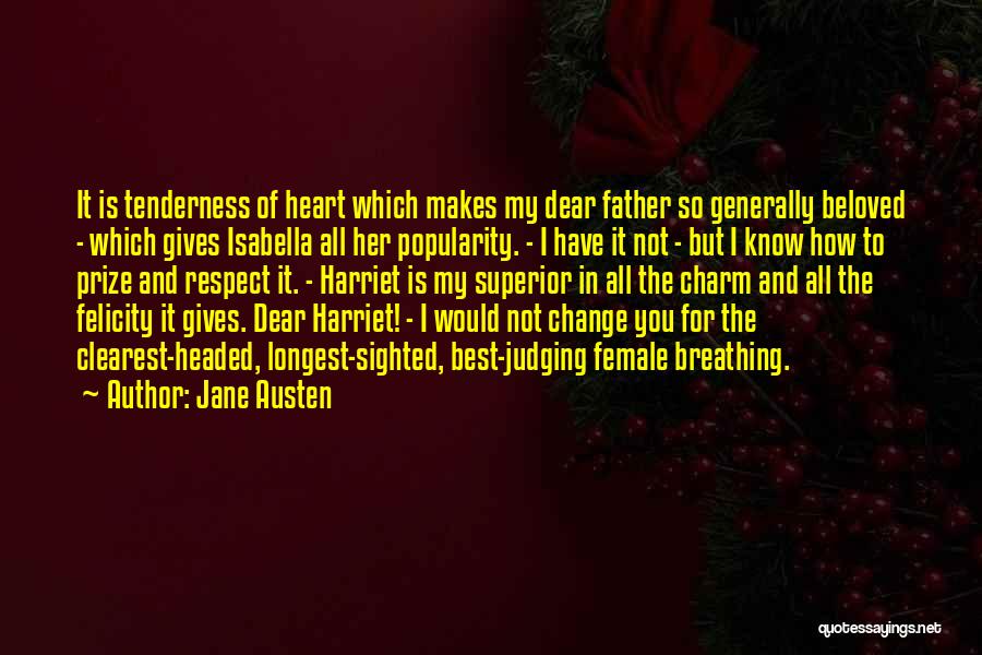 Jane Austen Quotes: It Is Tenderness Of Heart Which Makes My Dear Father So Generally Beloved - Which Gives Isabella All Her Popularity.