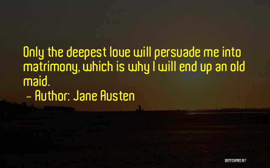 Jane Austen Quotes: Only The Deepest Love Will Persuade Me Into Matrimony, Which Is Why I Will End Up An Old Maid.