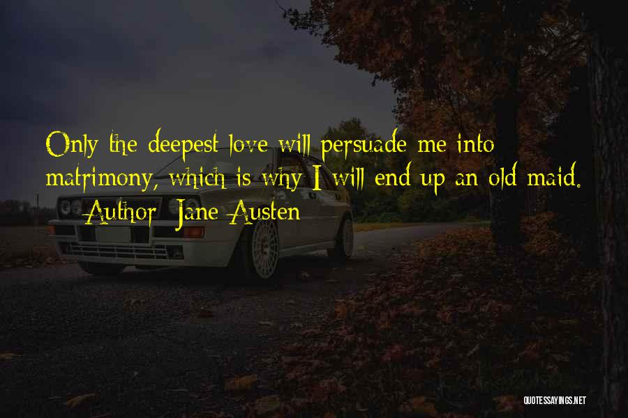 Jane Austen Quotes: Only The Deepest Love Will Persuade Me Into Matrimony, Which Is Why I Will End Up An Old Maid.