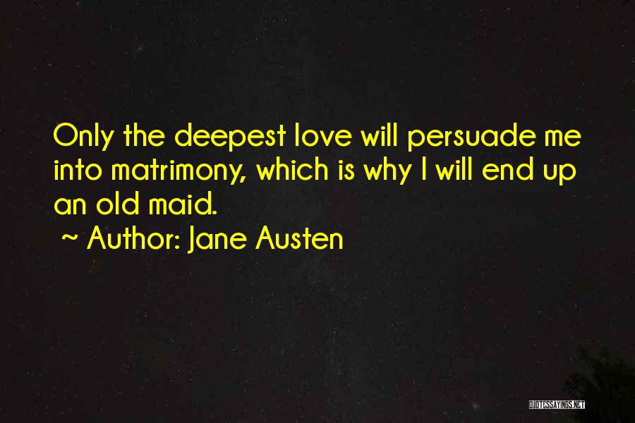 Jane Austen Quotes: Only The Deepest Love Will Persuade Me Into Matrimony, Which Is Why I Will End Up An Old Maid.