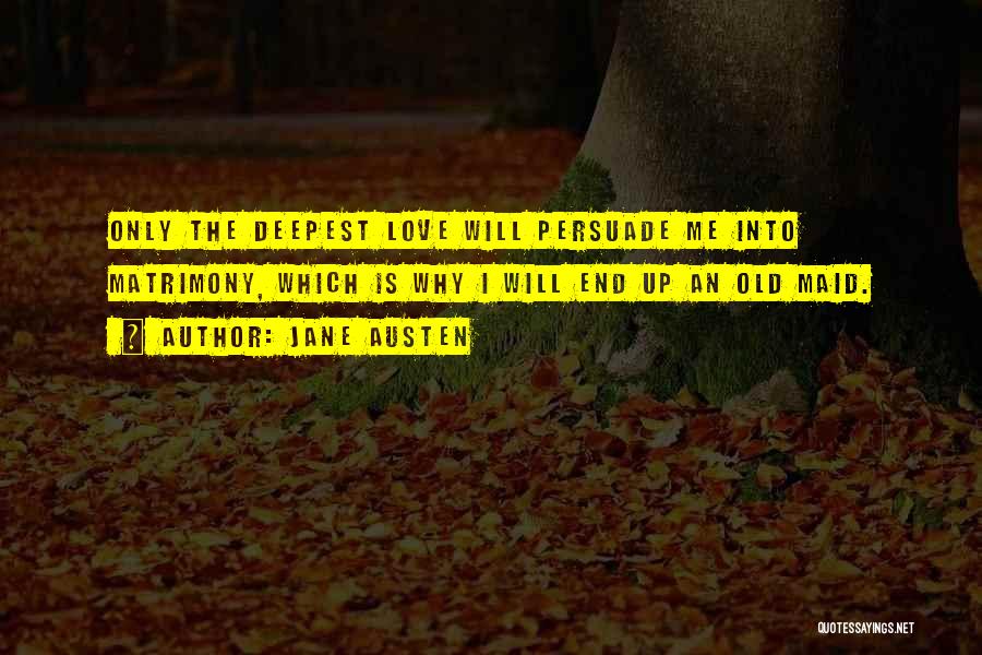 Jane Austen Quotes: Only The Deepest Love Will Persuade Me Into Matrimony, Which Is Why I Will End Up An Old Maid.