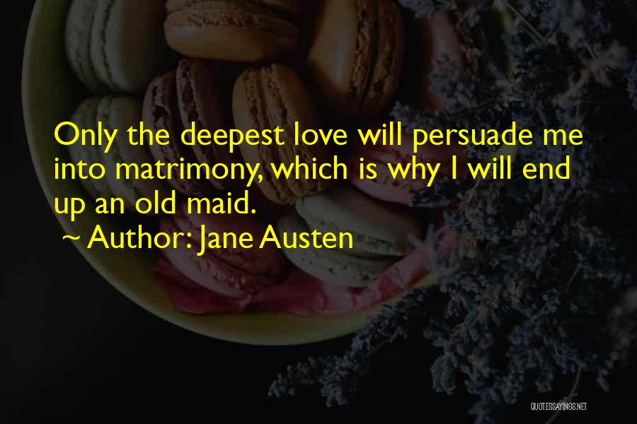 Jane Austen Quotes: Only The Deepest Love Will Persuade Me Into Matrimony, Which Is Why I Will End Up An Old Maid.