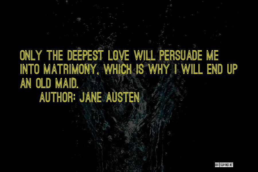 Jane Austen Quotes: Only The Deepest Love Will Persuade Me Into Matrimony, Which Is Why I Will End Up An Old Maid.