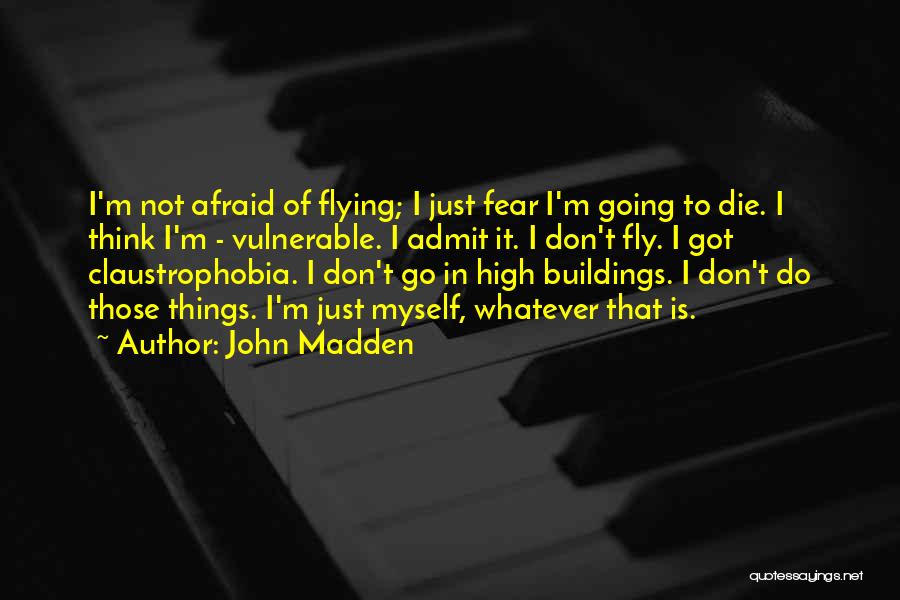 John Madden Quotes: I'm Not Afraid Of Flying; I Just Fear I'm Going To Die. I Think I'm - Vulnerable. I Admit It.