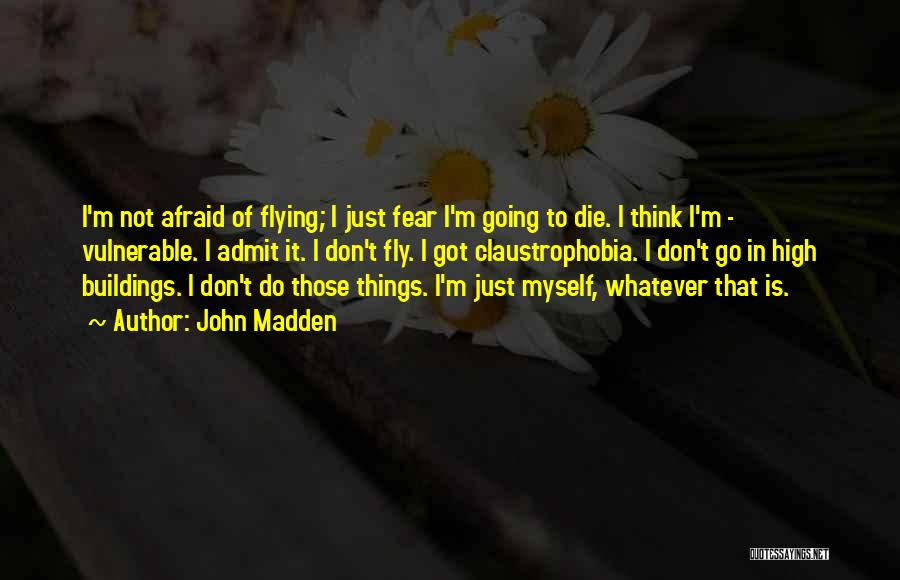 John Madden Quotes: I'm Not Afraid Of Flying; I Just Fear I'm Going To Die. I Think I'm - Vulnerable. I Admit It.