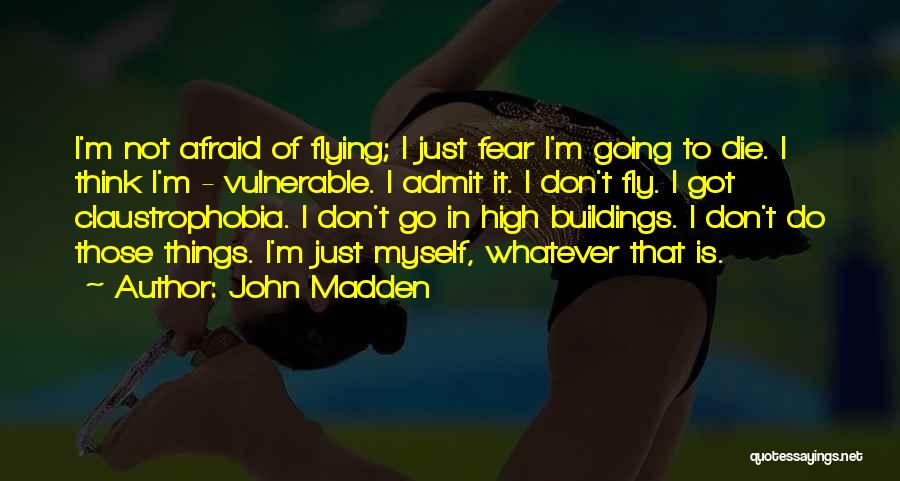 John Madden Quotes: I'm Not Afraid Of Flying; I Just Fear I'm Going To Die. I Think I'm - Vulnerable. I Admit It.