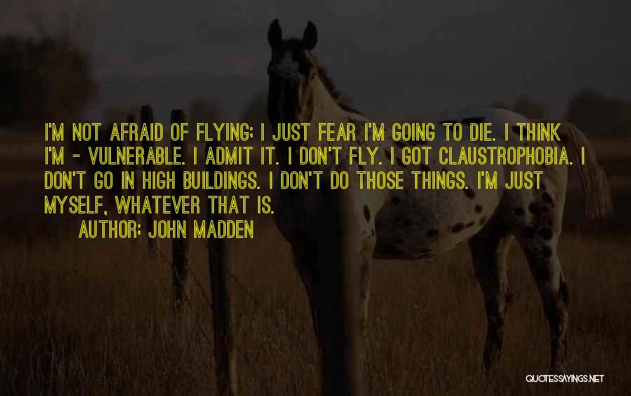 John Madden Quotes: I'm Not Afraid Of Flying; I Just Fear I'm Going To Die. I Think I'm - Vulnerable. I Admit It.