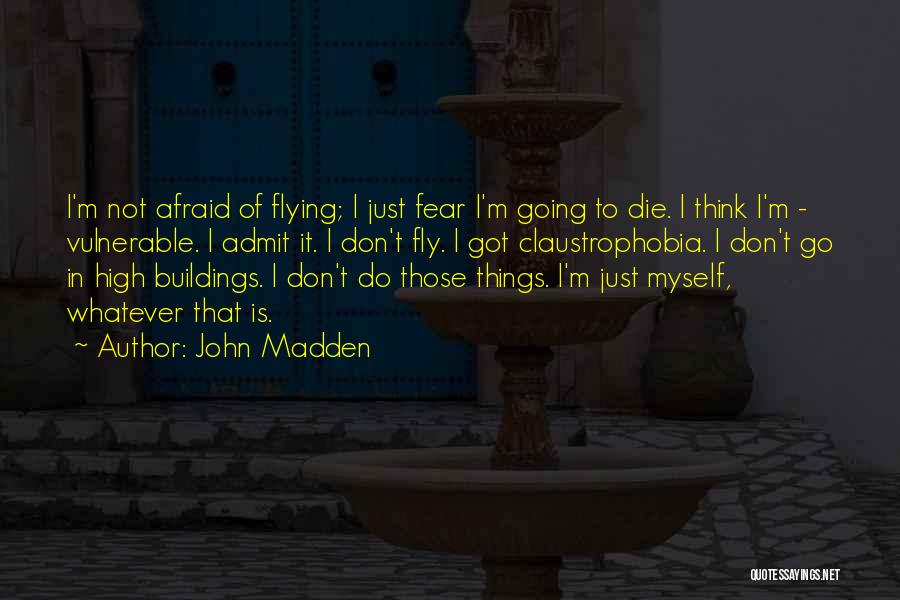 John Madden Quotes: I'm Not Afraid Of Flying; I Just Fear I'm Going To Die. I Think I'm - Vulnerable. I Admit It.