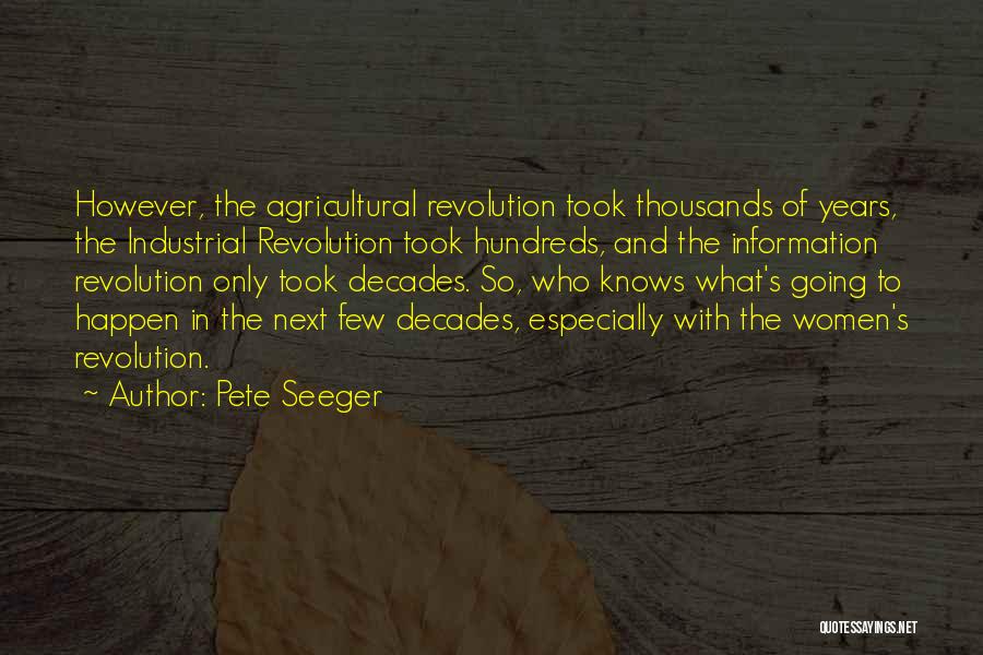 Pete Seeger Quotes: However, The Agricultural Revolution Took Thousands Of Years, The Industrial Revolution Took Hundreds, And The Information Revolution Only Took Decades.