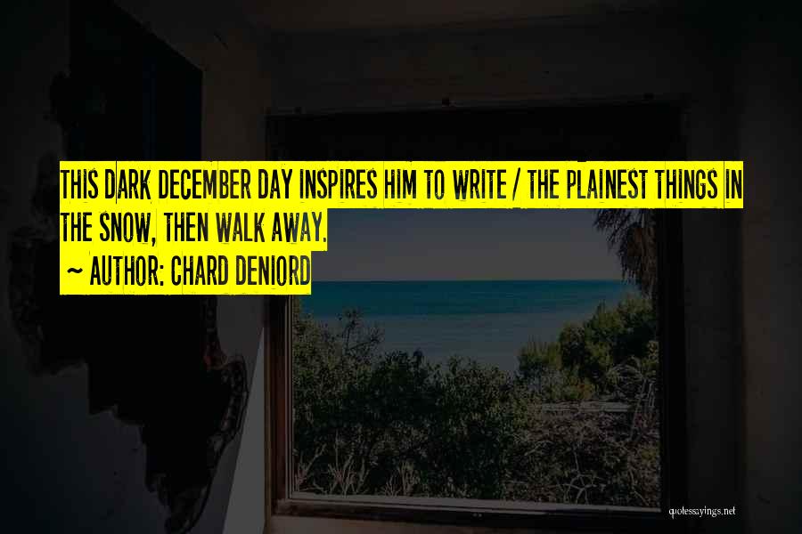 Chard DeNiord Quotes: This Dark December Day Inspires Him To Write / The Plainest Things In The Snow, Then Walk Away.