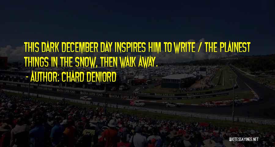 Chard DeNiord Quotes: This Dark December Day Inspires Him To Write / The Plainest Things In The Snow, Then Walk Away.