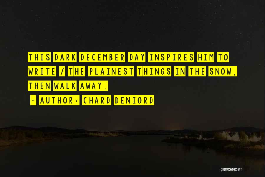 Chard DeNiord Quotes: This Dark December Day Inspires Him To Write / The Plainest Things In The Snow, Then Walk Away.