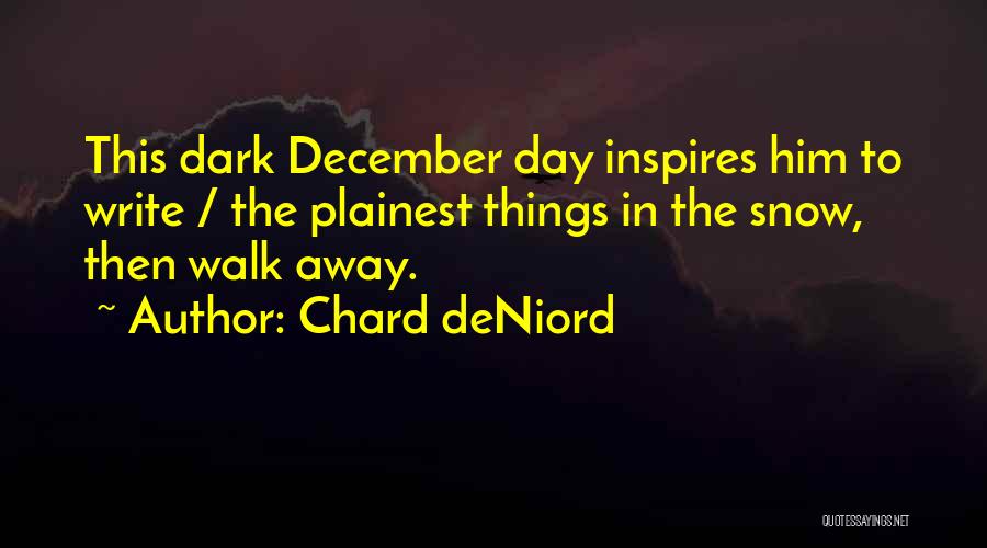 Chard DeNiord Quotes: This Dark December Day Inspires Him To Write / The Plainest Things In The Snow, Then Walk Away.