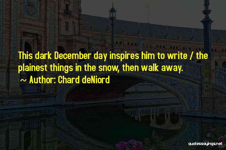 Chard DeNiord Quotes: This Dark December Day Inspires Him To Write / The Plainest Things In The Snow, Then Walk Away.