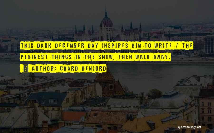Chard DeNiord Quotes: This Dark December Day Inspires Him To Write / The Plainest Things In The Snow, Then Walk Away.
