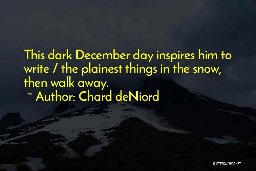 Chard DeNiord Quotes: This Dark December Day Inspires Him To Write / The Plainest Things In The Snow, Then Walk Away.