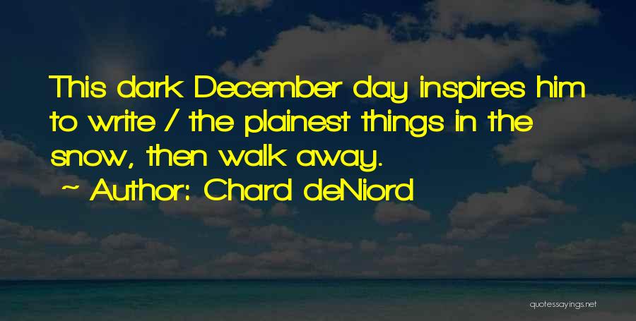Chard DeNiord Quotes: This Dark December Day Inspires Him To Write / The Plainest Things In The Snow, Then Walk Away.