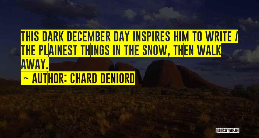 Chard DeNiord Quotes: This Dark December Day Inspires Him To Write / The Plainest Things In The Snow, Then Walk Away.