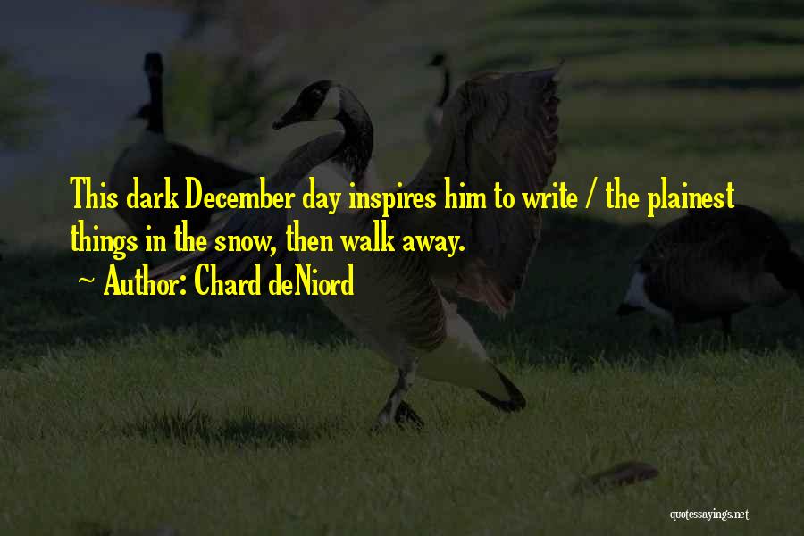 Chard DeNiord Quotes: This Dark December Day Inspires Him To Write / The Plainest Things In The Snow, Then Walk Away.