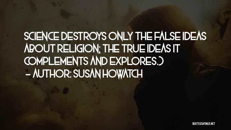 Susan Howatch Quotes: Science Destroys Only The False Ideas About Religion; The True Ideas It Complements And Explores.)