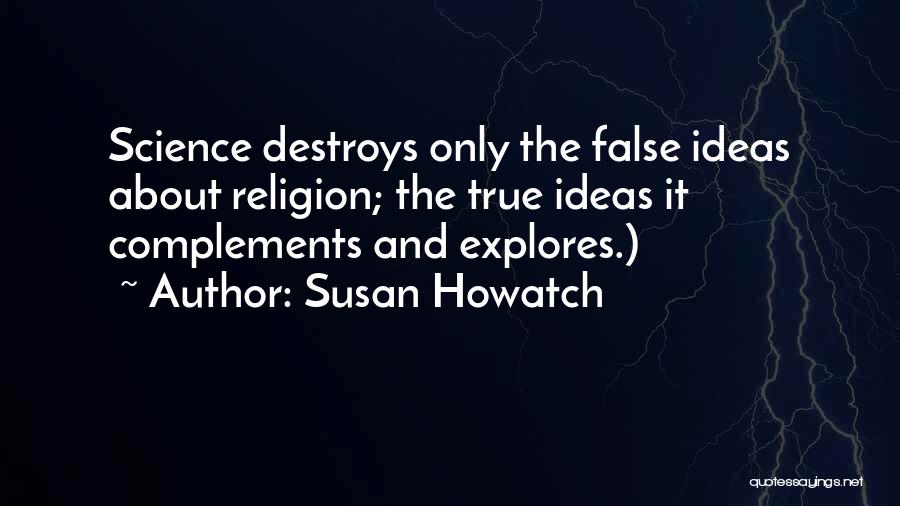 Susan Howatch Quotes: Science Destroys Only The False Ideas About Religion; The True Ideas It Complements And Explores.)