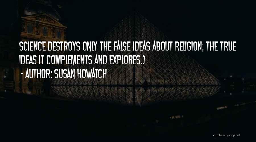 Susan Howatch Quotes: Science Destroys Only The False Ideas About Religion; The True Ideas It Complements And Explores.)