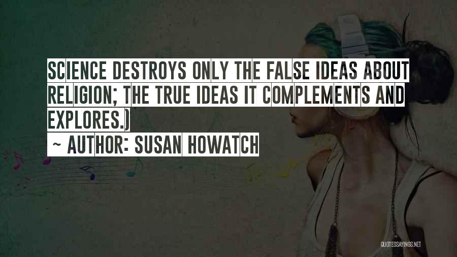 Susan Howatch Quotes: Science Destroys Only The False Ideas About Religion; The True Ideas It Complements And Explores.)