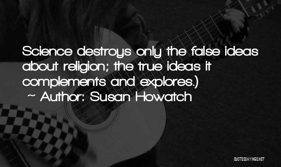 Susan Howatch Quotes: Science Destroys Only The False Ideas About Religion; The True Ideas It Complements And Explores.)