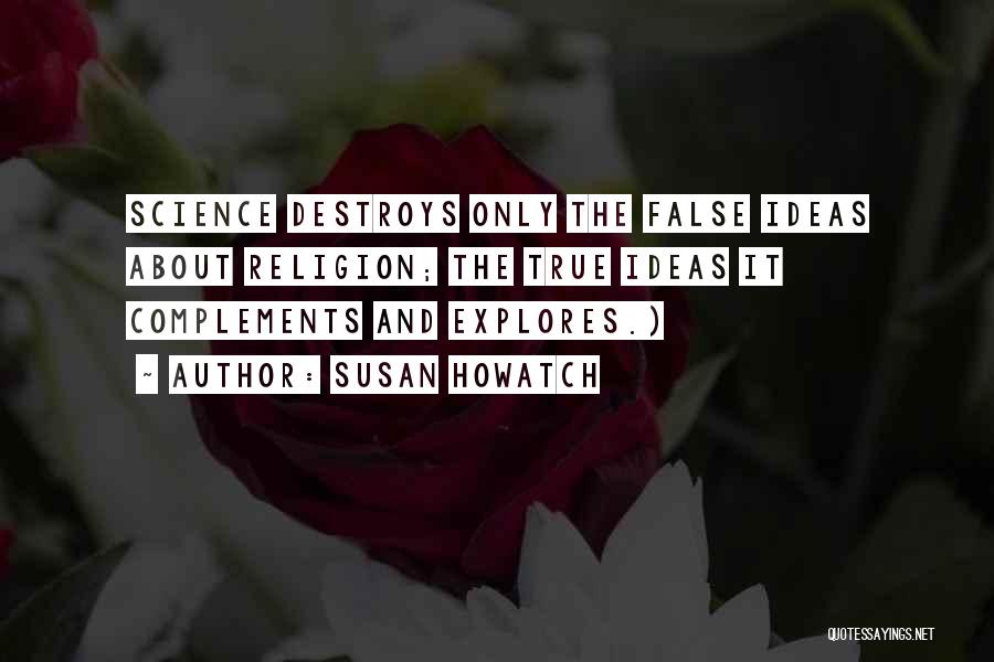 Susan Howatch Quotes: Science Destroys Only The False Ideas About Religion; The True Ideas It Complements And Explores.)