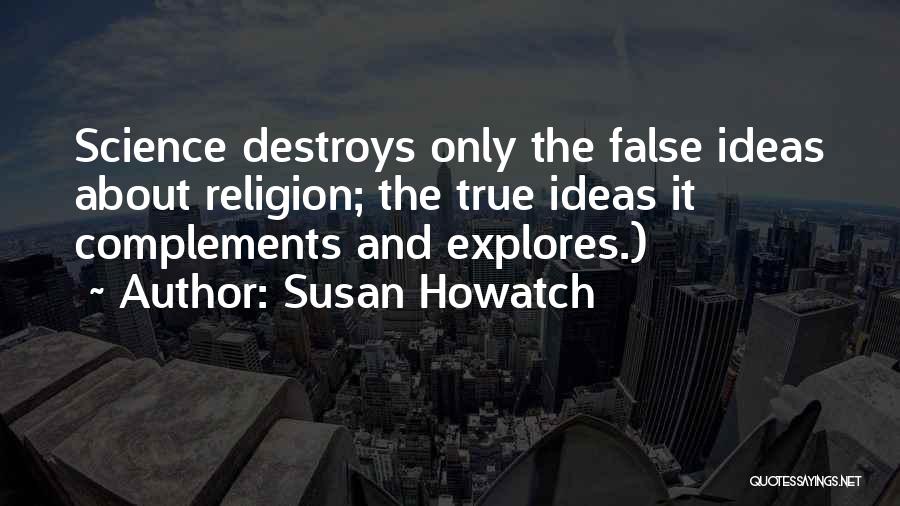 Susan Howatch Quotes: Science Destroys Only The False Ideas About Religion; The True Ideas It Complements And Explores.)