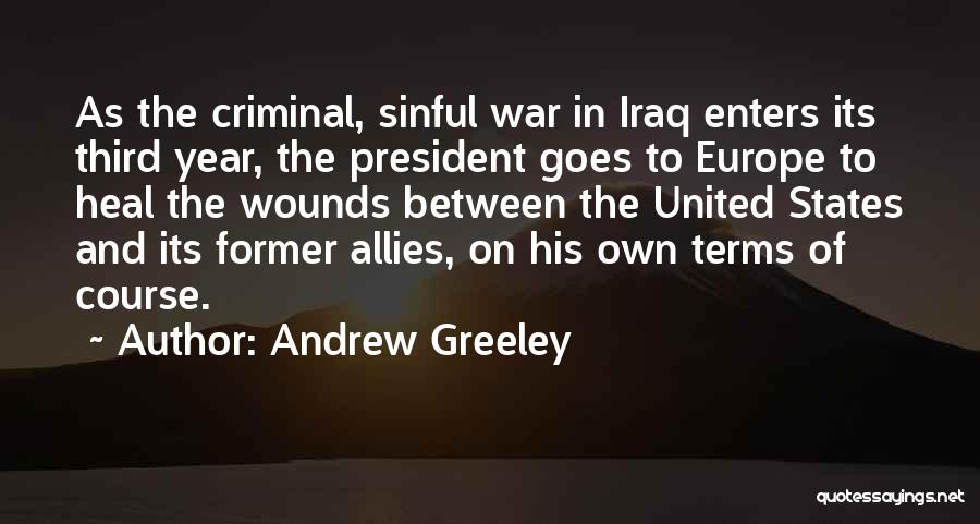 Andrew Greeley Quotes: As The Criminal, Sinful War In Iraq Enters Its Third Year, The President Goes To Europe To Heal The Wounds