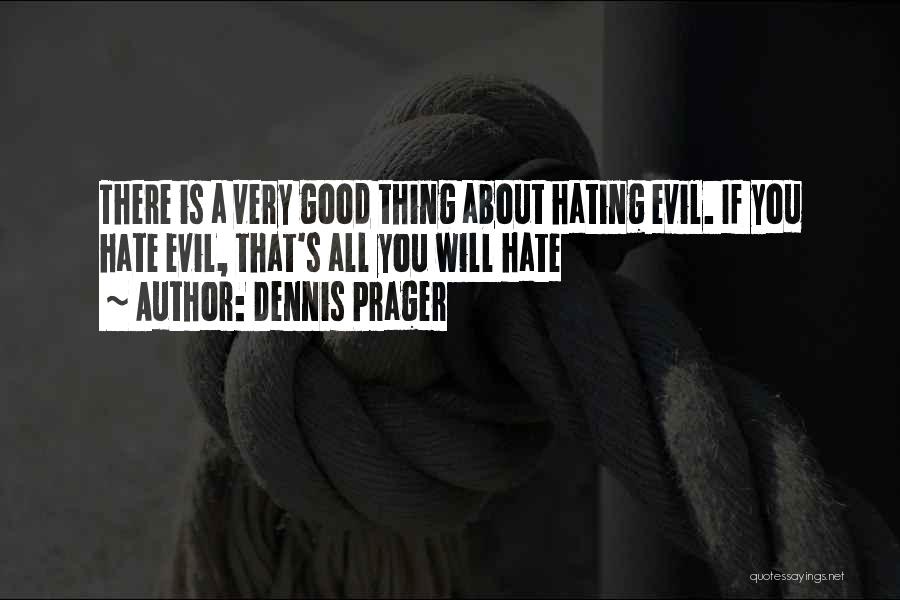 Dennis Prager Quotes: There Is A Very Good Thing About Hating Evil. If You Hate Evil, That's All You Will Hate
