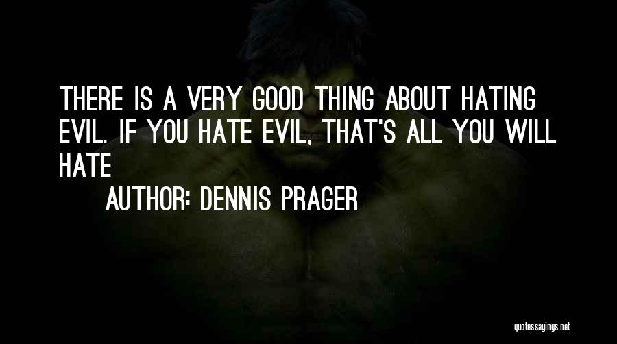 Dennis Prager Quotes: There Is A Very Good Thing About Hating Evil. If You Hate Evil, That's All You Will Hate