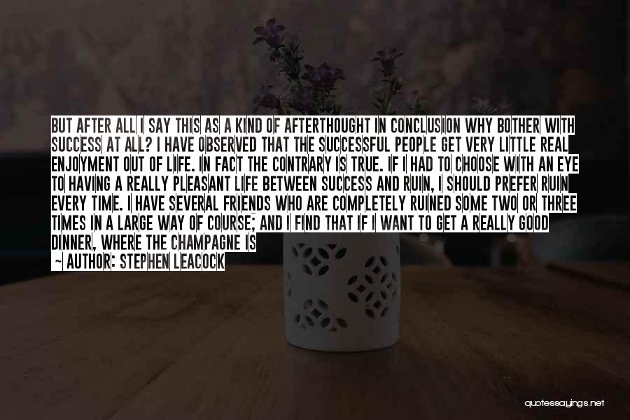 Stephen Leacock Quotes: But After All I Say This As A Kind Of Afterthought In Conclusion Why Bother With Success At All? I