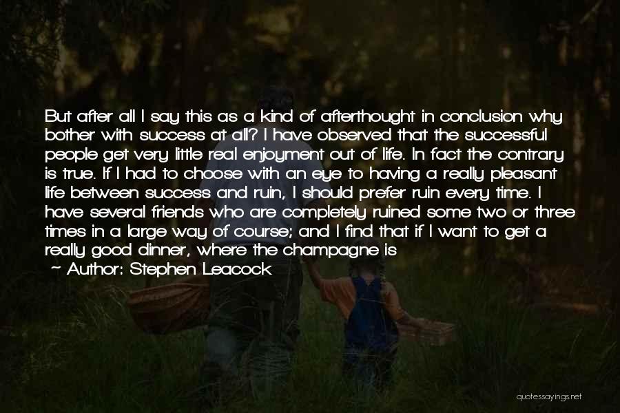 Stephen Leacock Quotes: But After All I Say This As A Kind Of Afterthought In Conclusion Why Bother With Success At All? I