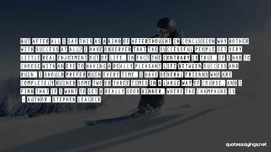 Stephen Leacock Quotes: But After All I Say This As A Kind Of Afterthought In Conclusion Why Bother With Success At All? I