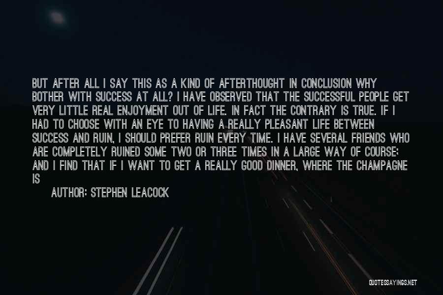 Stephen Leacock Quotes: But After All I Say This As A Kind Of Afterthought In Conclusion Why Bother With Success At All? I