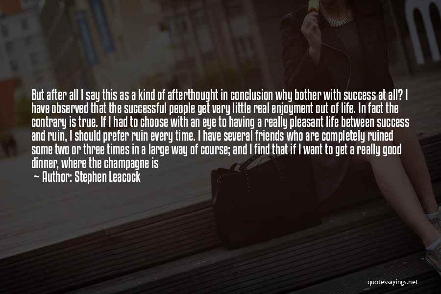 Stephen Leacock Quotes: But After All I Say This As A Kind Of Afterthought In Conclusion Why Bother With Success At All? I